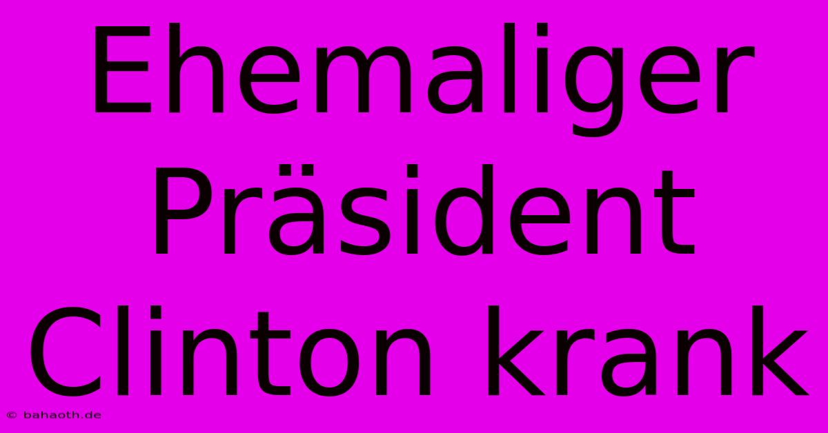 Ehemaliger Präsident Clinton Krank