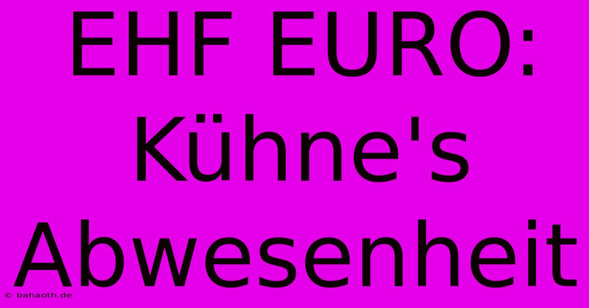 EHF EURO:  Kühne's Abwesenheit