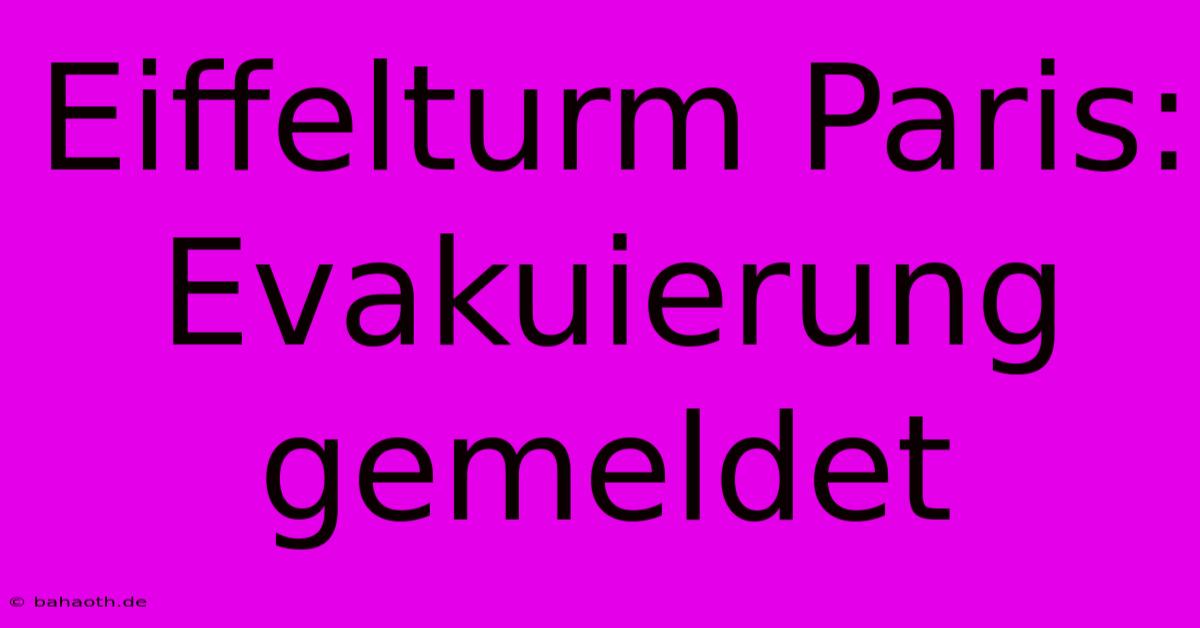 Eiffelturm Paris: Evakuierung Gemeldet