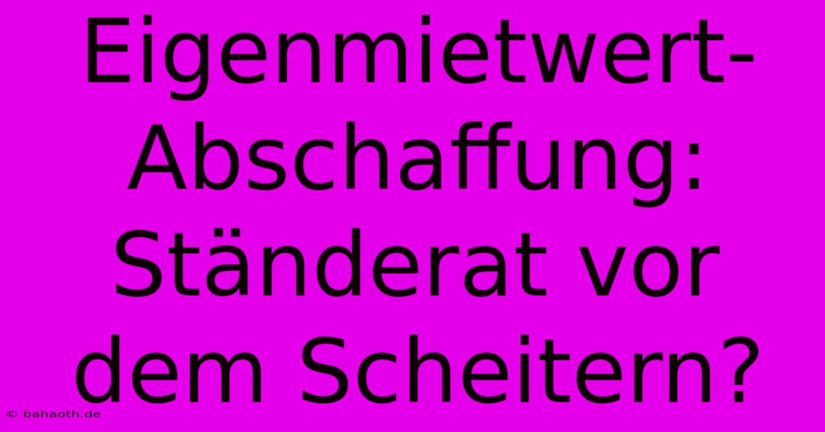 Eigenmietwert-Abschaffung: Ständerat Vor Dem Scheitern?