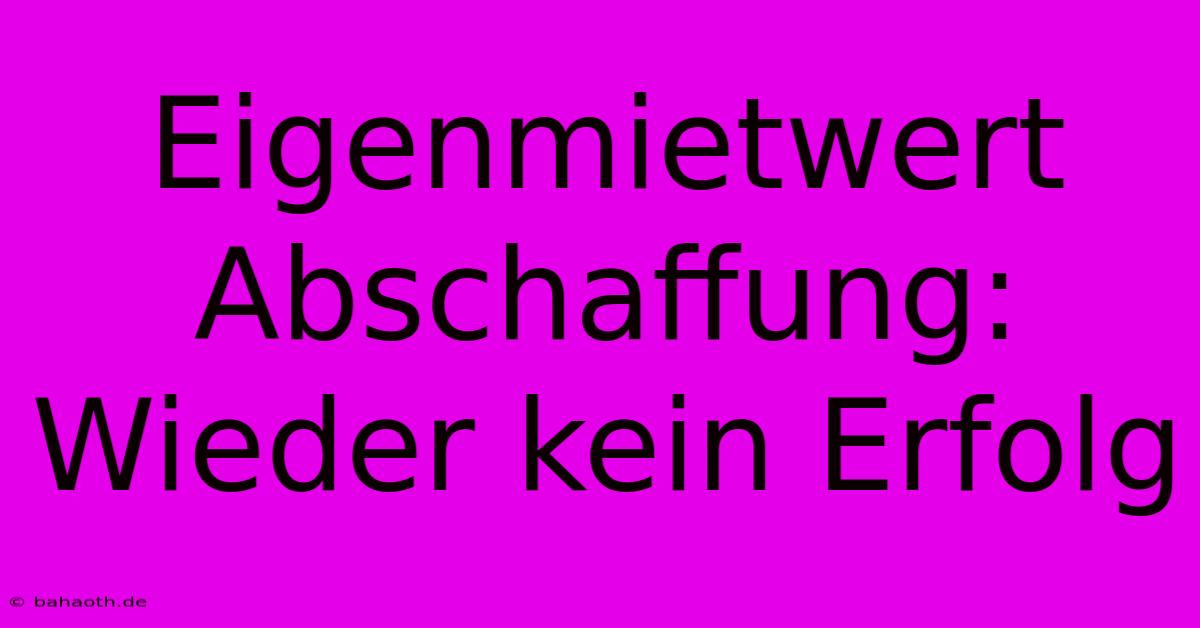 Eigenmietwert Abschaffung:  Wieder Kein Erfolg