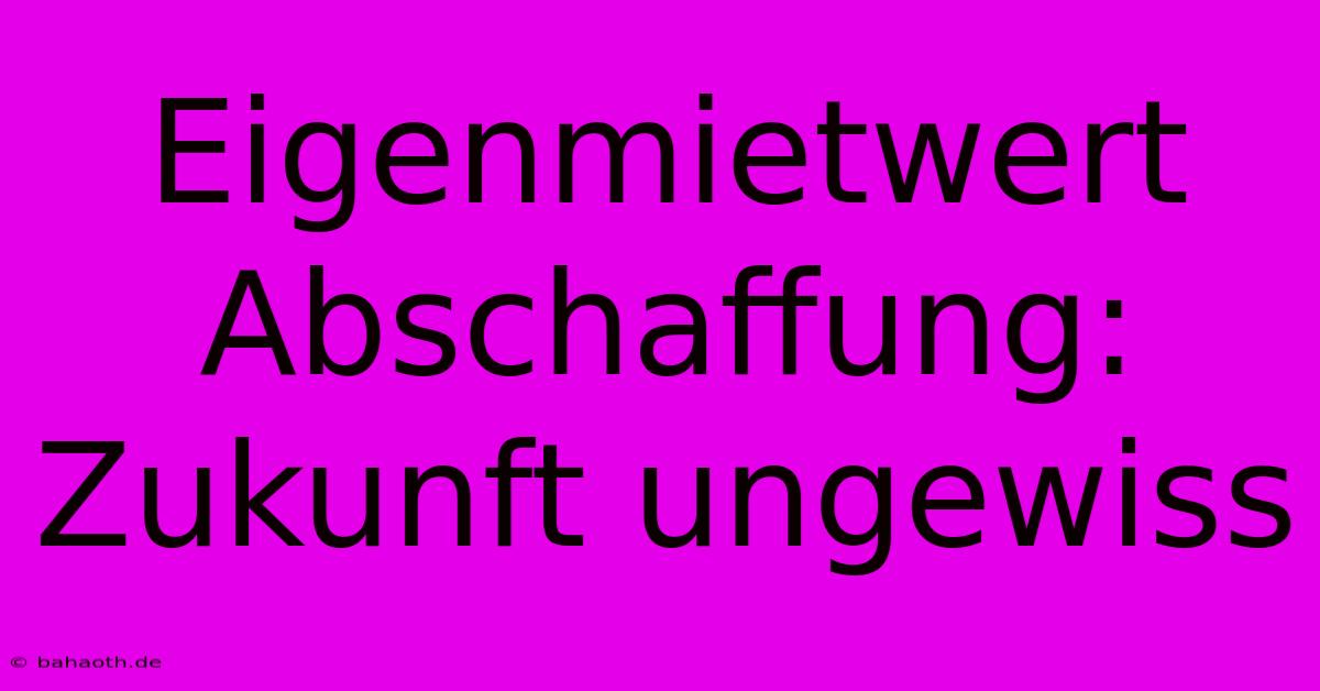 Eigenmietwert Abschaffung:  Zukunft Ungewiss