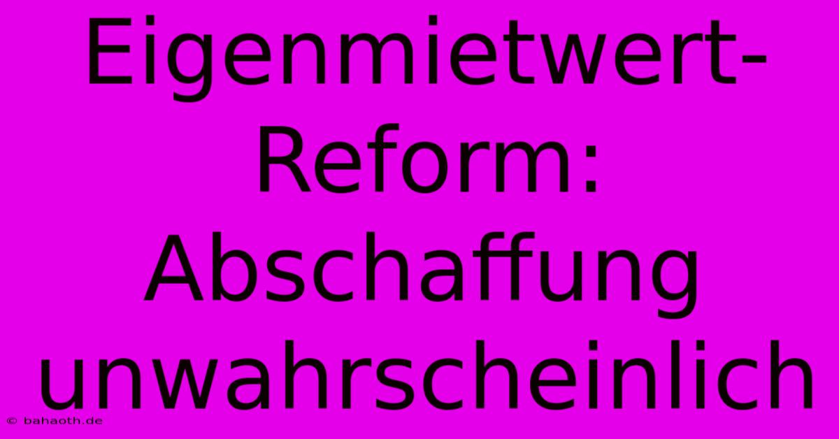 Eigenmietwert-Reform:  Abschaffung Unwahrscheinlich