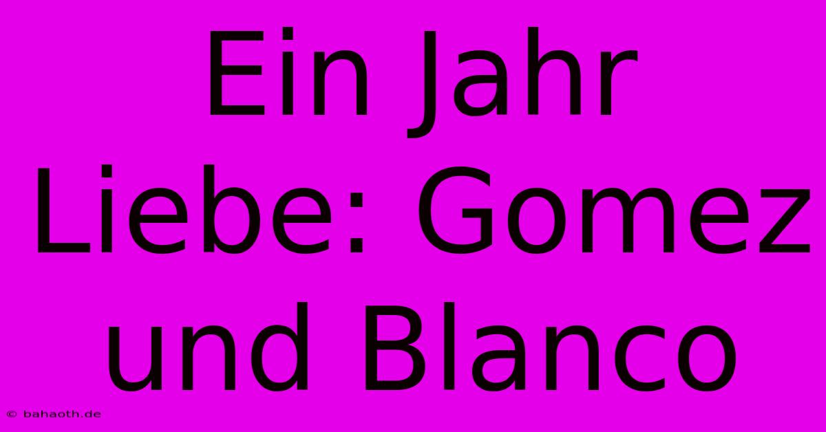 Ein Jahr Liebe: Gomez Und Blanco