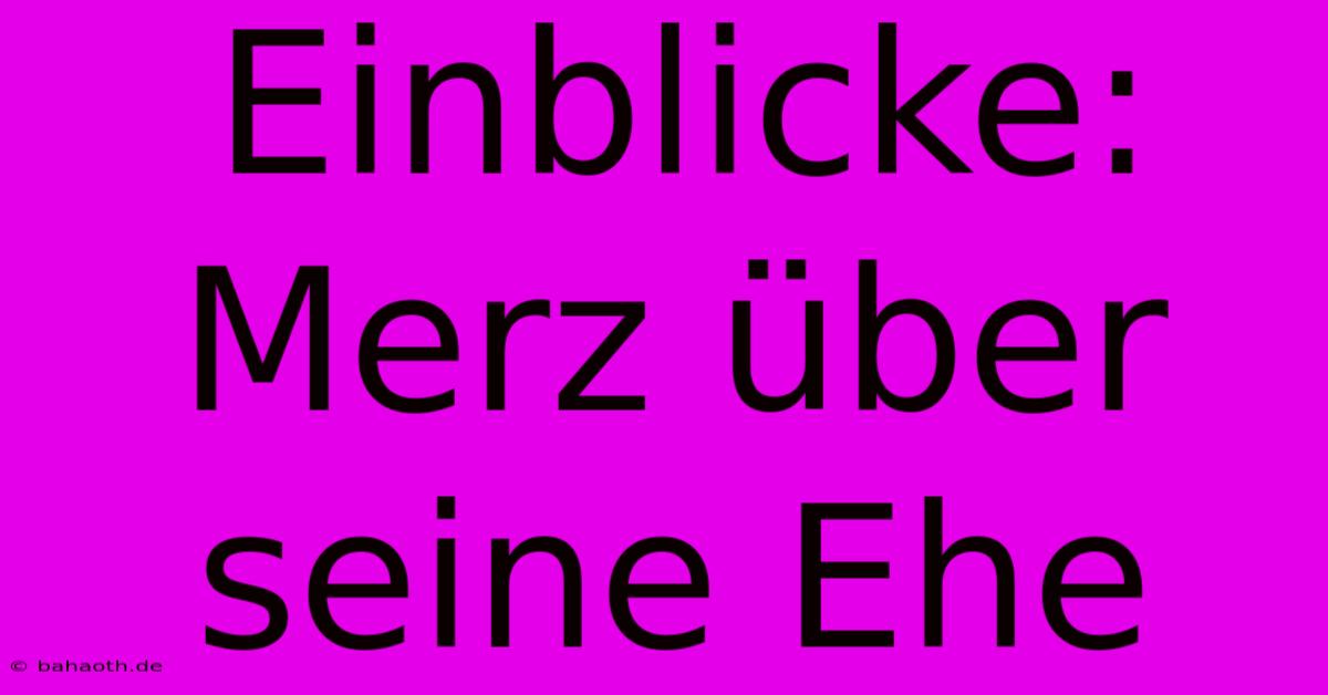 Einblicke: Merz Über Seine Ehe