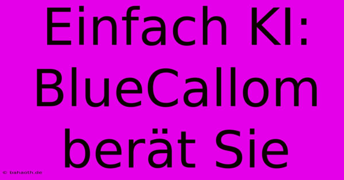 Einfach KI: BlueCallom Berät Sie