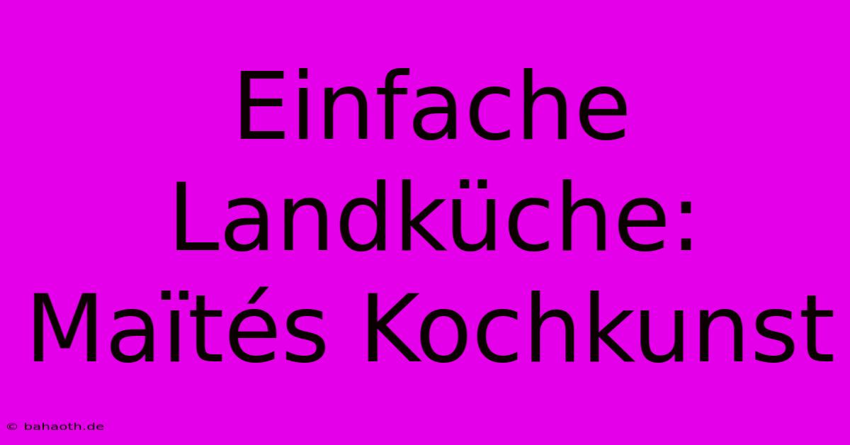 Einfache Landküche: Maïtés Kochkunst