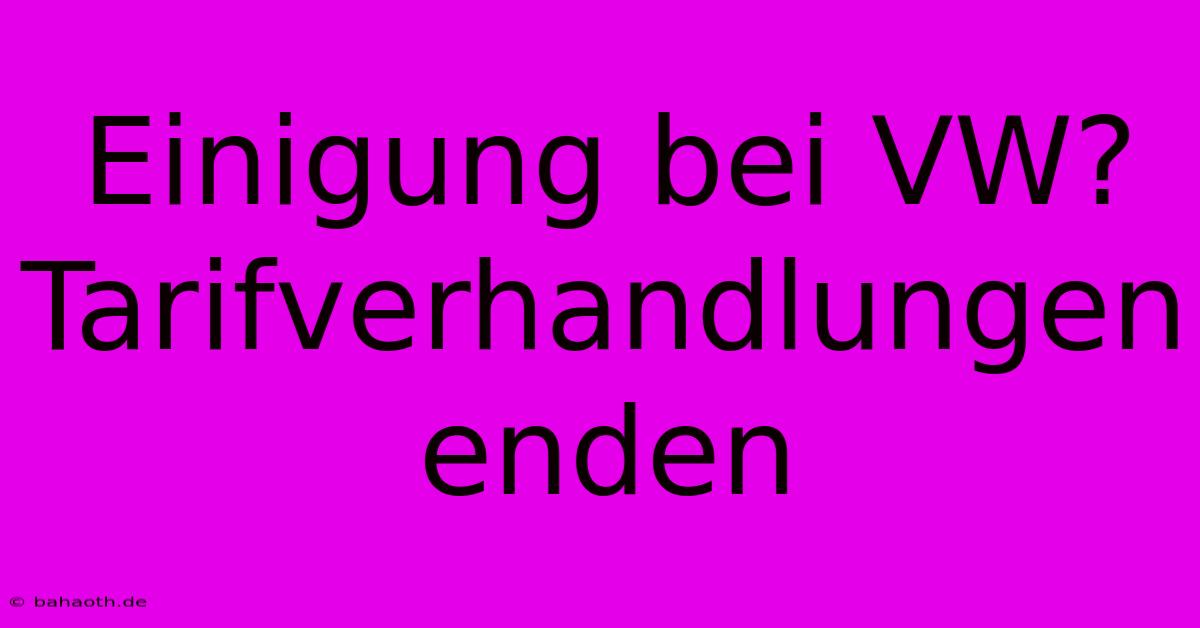 Einigung Bei VW? Tarifverhandlungen Enden