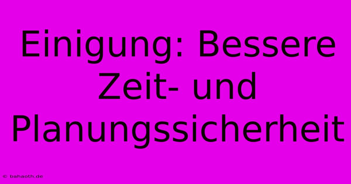 Einigung: Bessere Zeit- Und Planungssicherheit