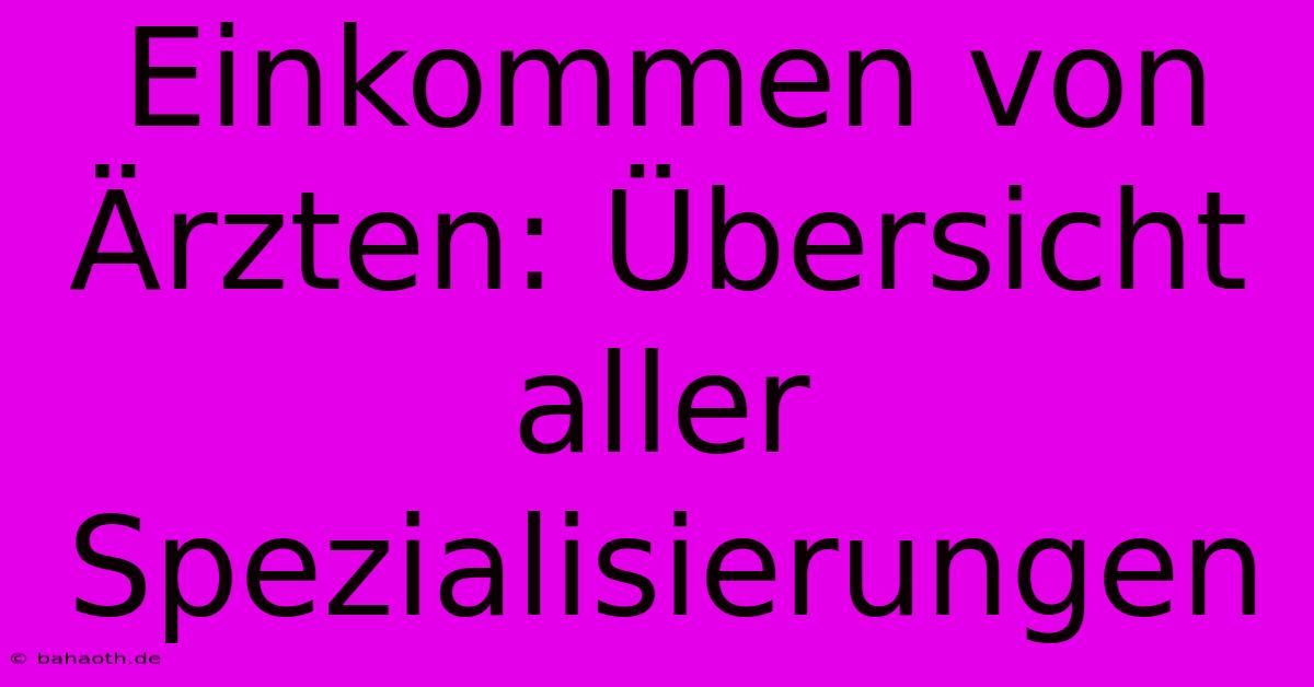 Einkommen Von Ärzten: Übersicht Aller Spezialisierungen