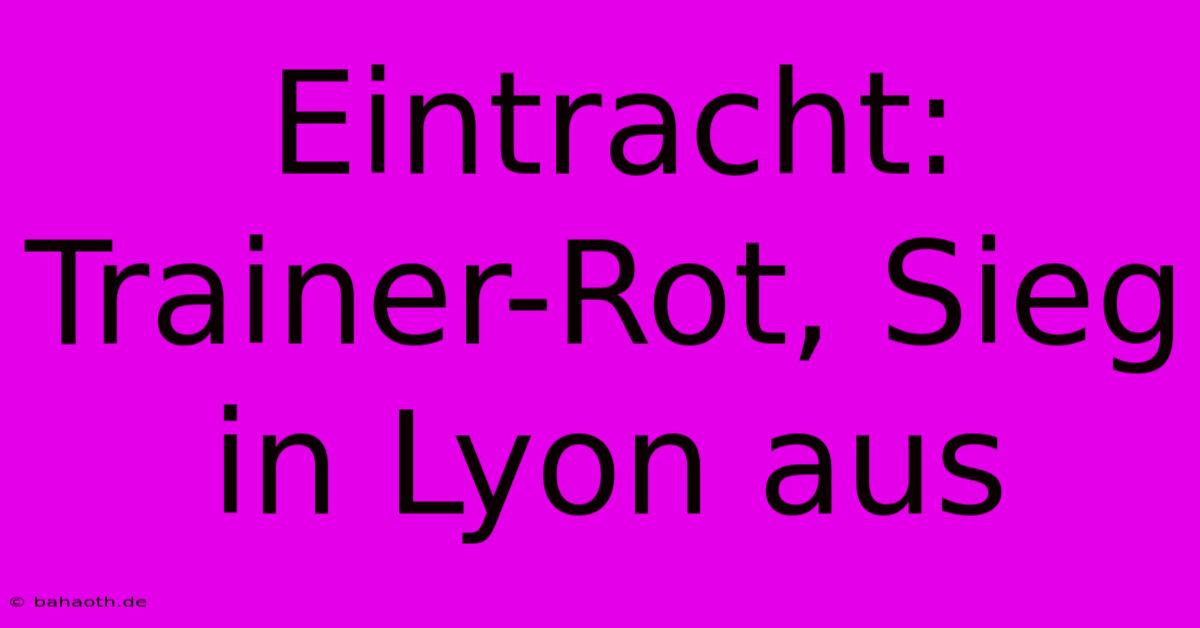 Eintracht: Trainer-Rot, Sieg In Lyon Aus