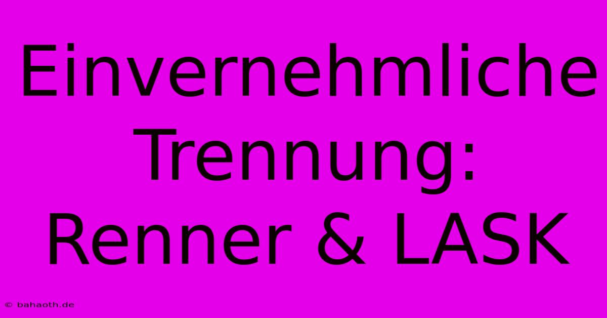 Einvernehmliche Trennung: Renner & LASK