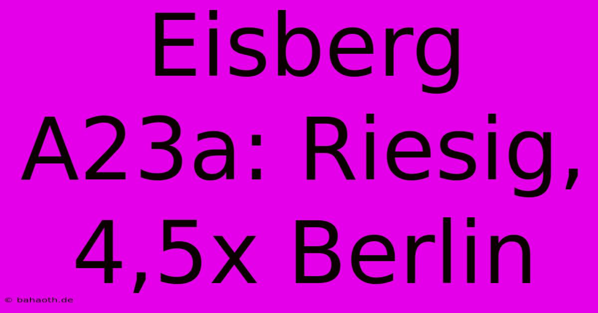 Eisberg A23a: Riesig, 4,5x Berlin