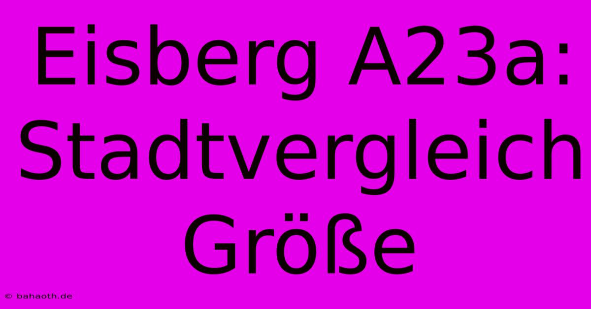 Eisberg A23a: Stadtvergleich Größe