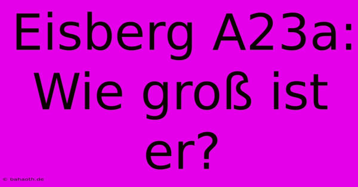 Eisberg A23a: Wie Groß Ist Er?