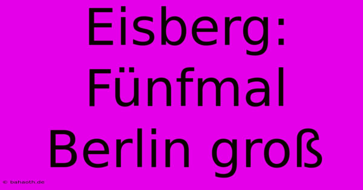 Eisberg: Fünfmal Berlin Groß