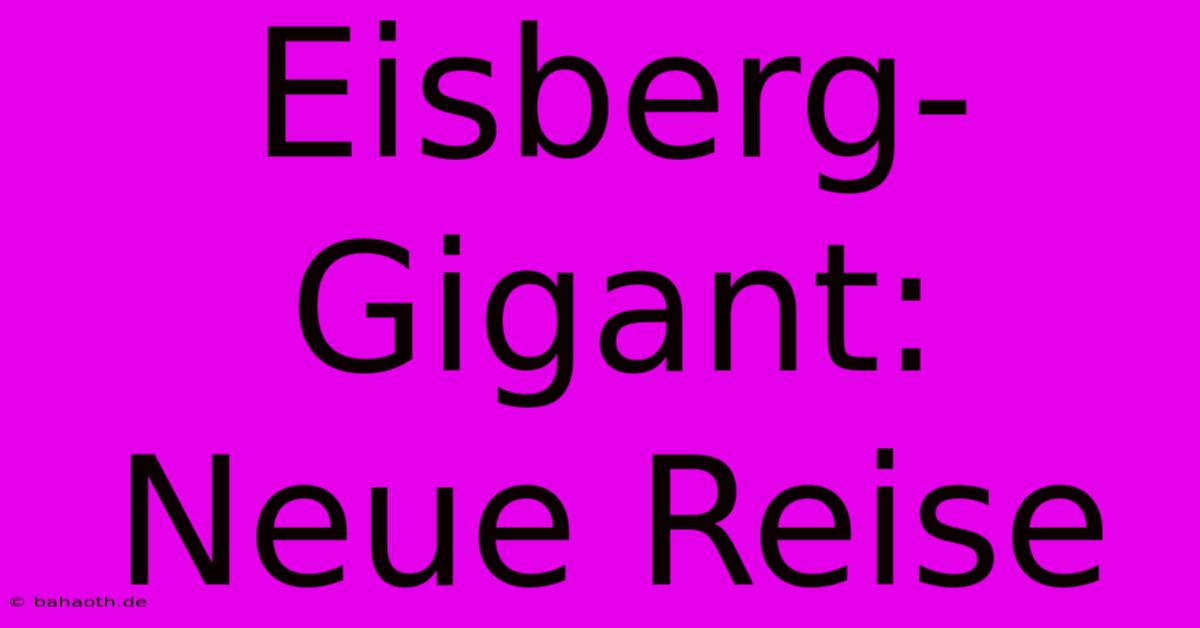 Eisberg-Gigant: Neue Reise