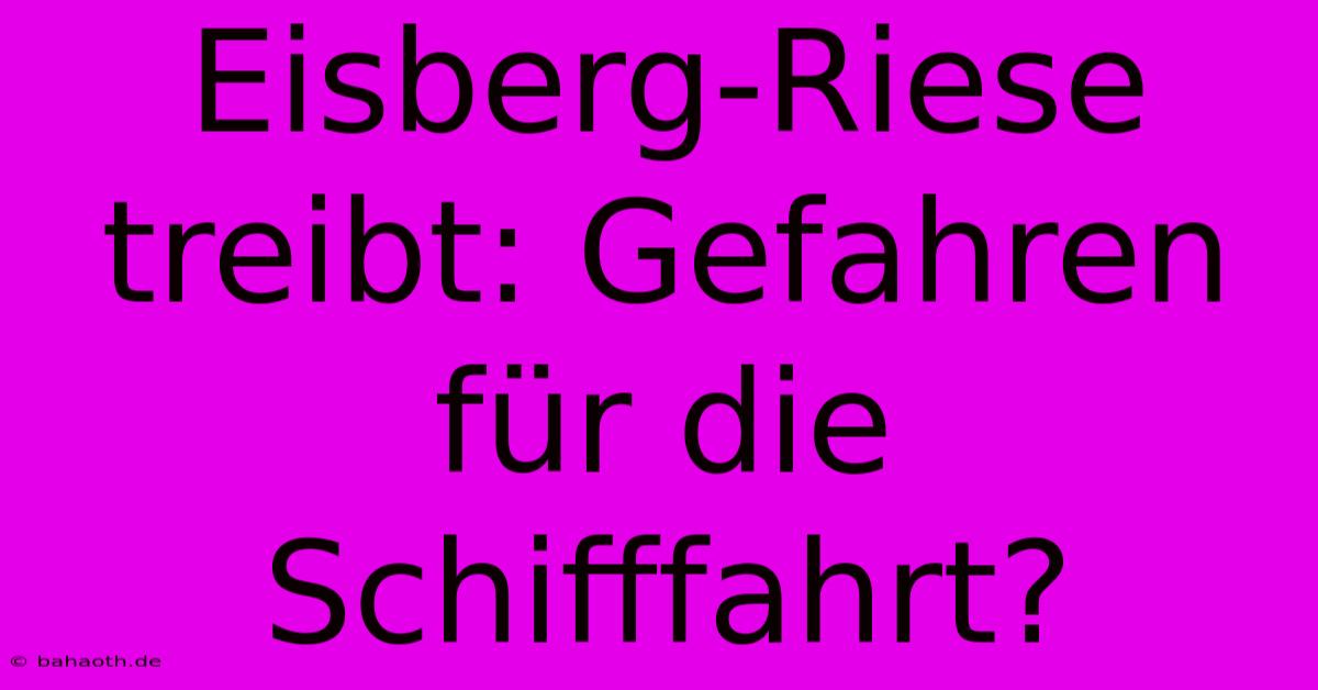 Eisberg-Riese Treibt: Gefahren Für Die Schifffahrt?