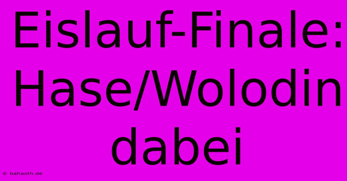 Eislauf-Finale: Hase/Wolodin Dabei