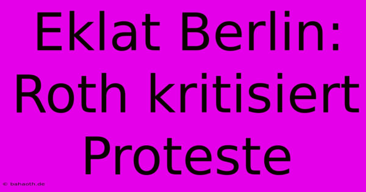 Eklat Berlin: Roth Kritisiert Proteste