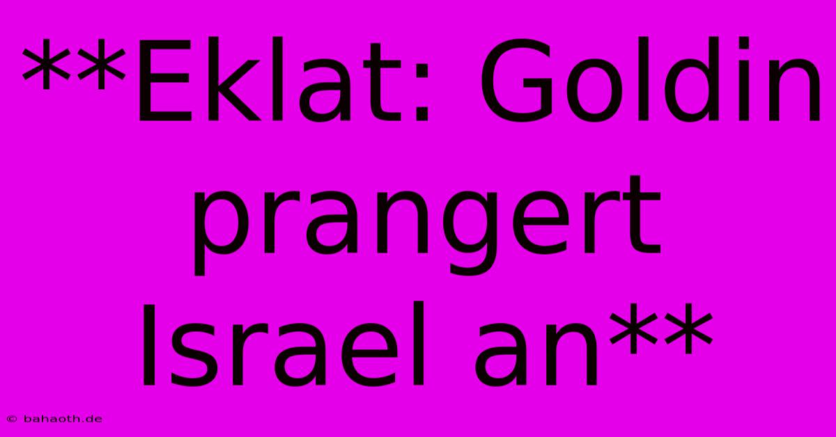 **Eklat: Goldin Prangert Israel An**