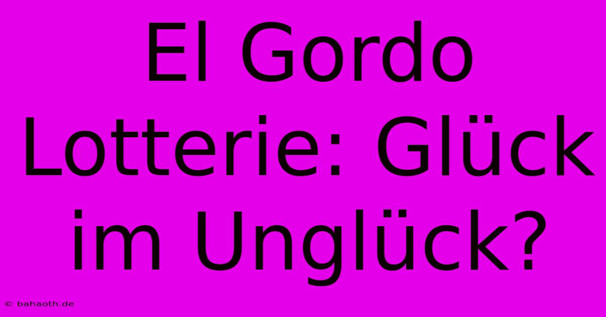 El Gordo Lotterie: Glück Im Unglück?