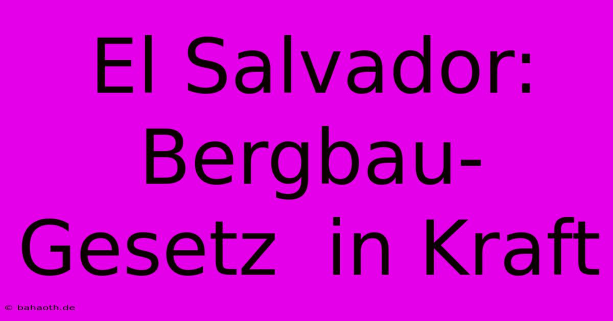 El Salvador:  Bergbau-Gesetz  In Kraft