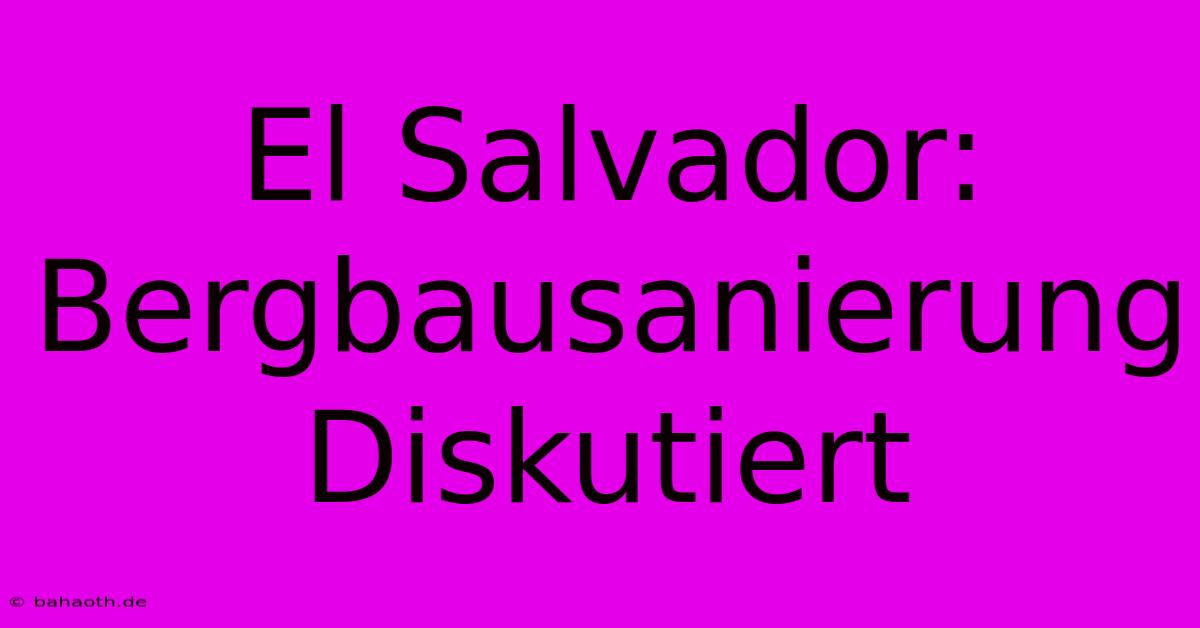 El Salvador:  Bergbausanierung Diskutiert