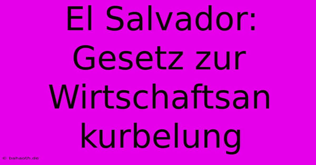 El Salvador:  Gesetz Zur  Wirtschaftsan Kurbelung