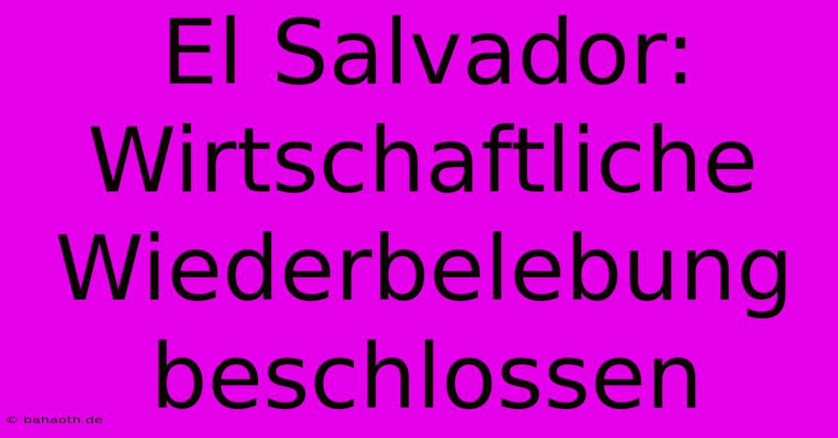 El Salvador:  Wirtschaftliche Wiederbelebung Beschlossen