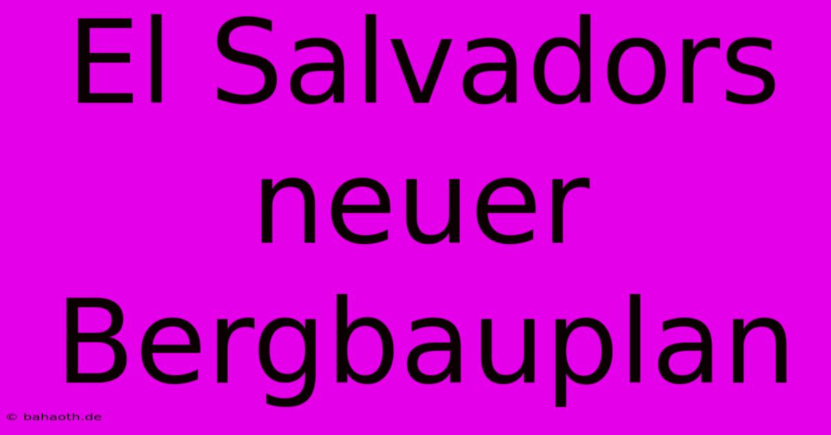 El Salvadors Neuer Bergbauplan