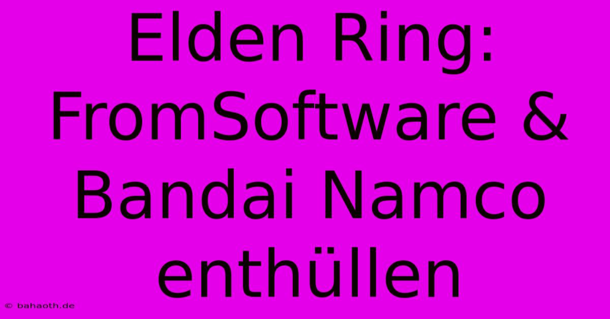 Elden Ring: FromSoftware & Bandai Namco Enthüllen