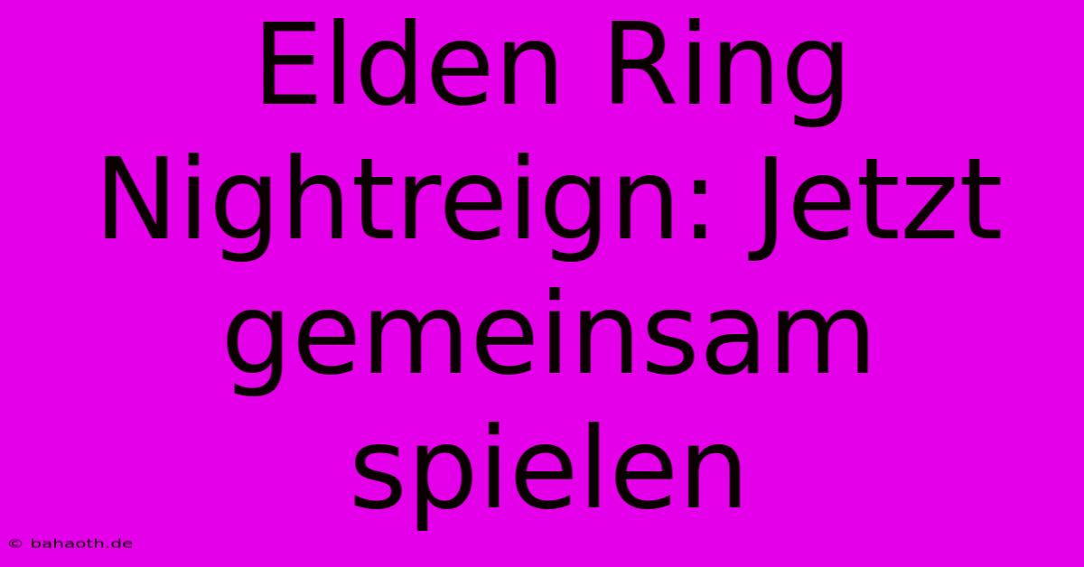 Elden Ring Nightreign: Jetzt Gemeinsam Spielen