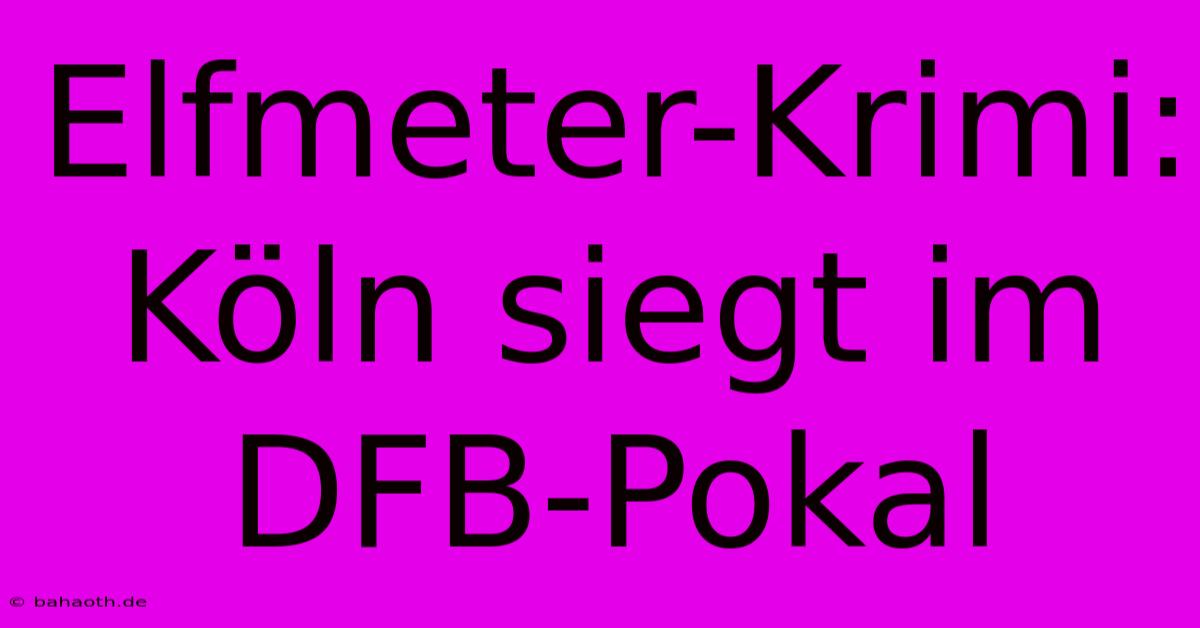 Elfmeter-Krimi: Köln Siegt Im DFB-Pokal