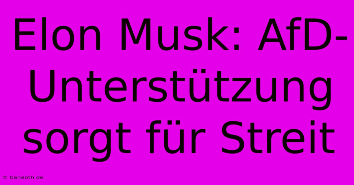 Elon Musk: AfD-Unterstützung Sorgt Für Streit