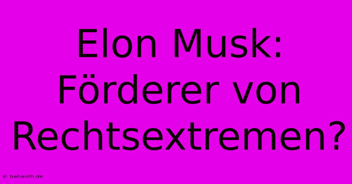 Elon Musk: Förderer Von Rechtsextremen?