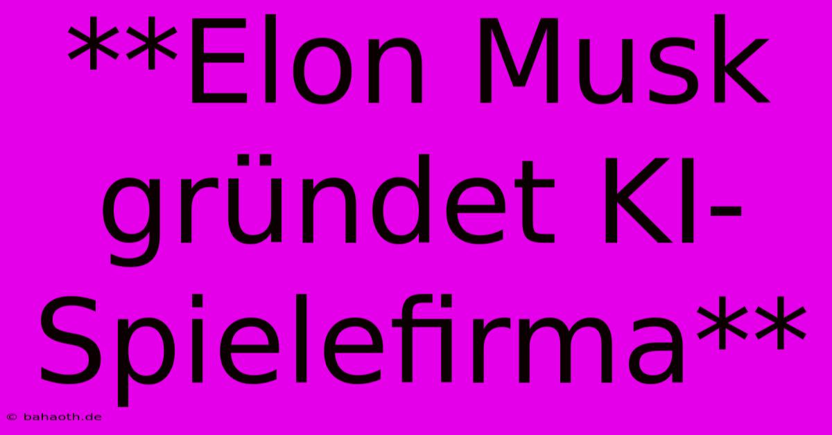 **Elon Musk Gründet KI-Spielefirma**