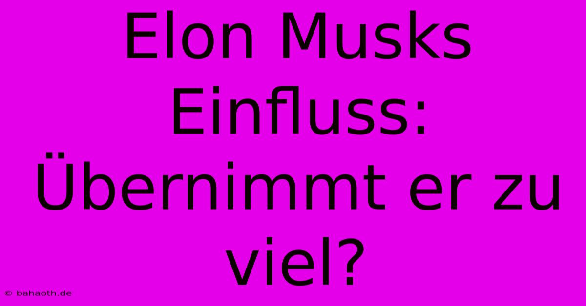 Elon Musks Einfluss: Übernimmt Er Zu Viel?