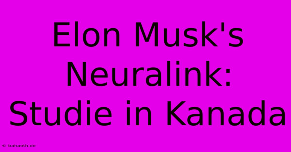 Elon Musk's Neuralink: Studie In Kanada