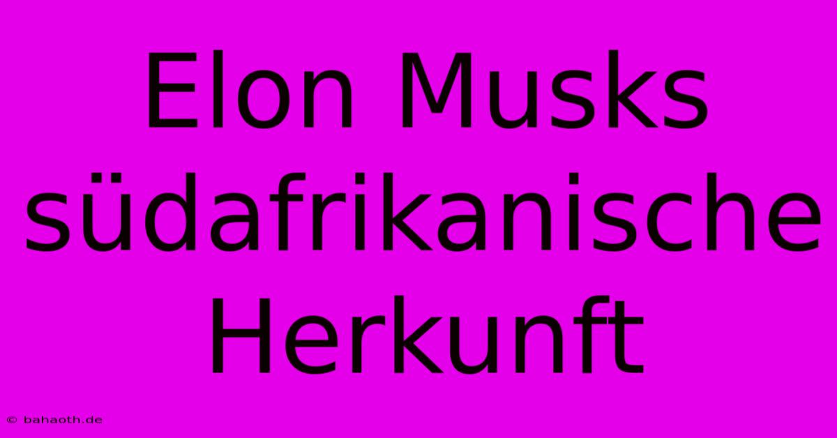 Elon Musks Südafrikanische Herkunft