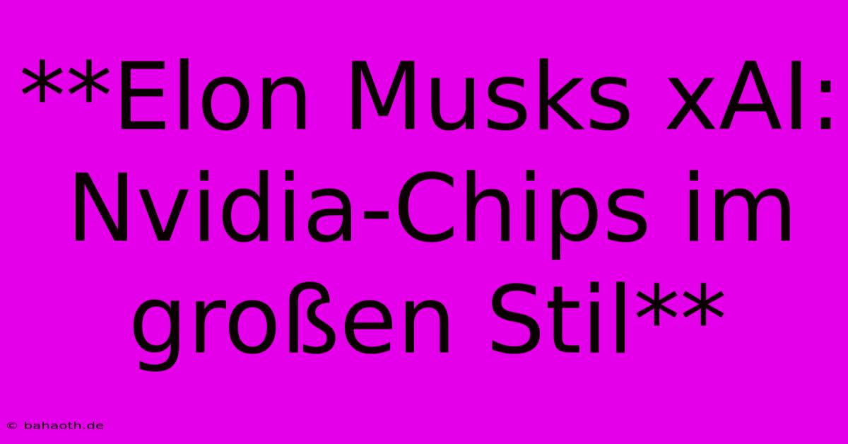 **Elon Musks XAI:  Nvidia-Chips Im Großen Stil**