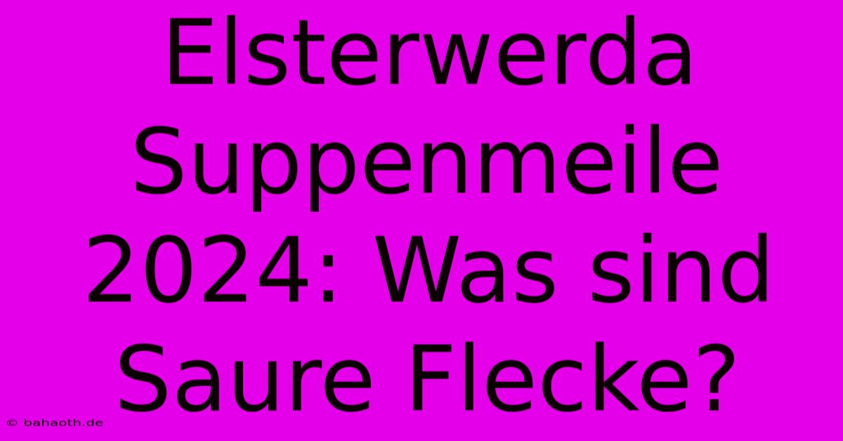 Elsterwerda Suppenmeile 2024: Was Sind Saure Flecke?