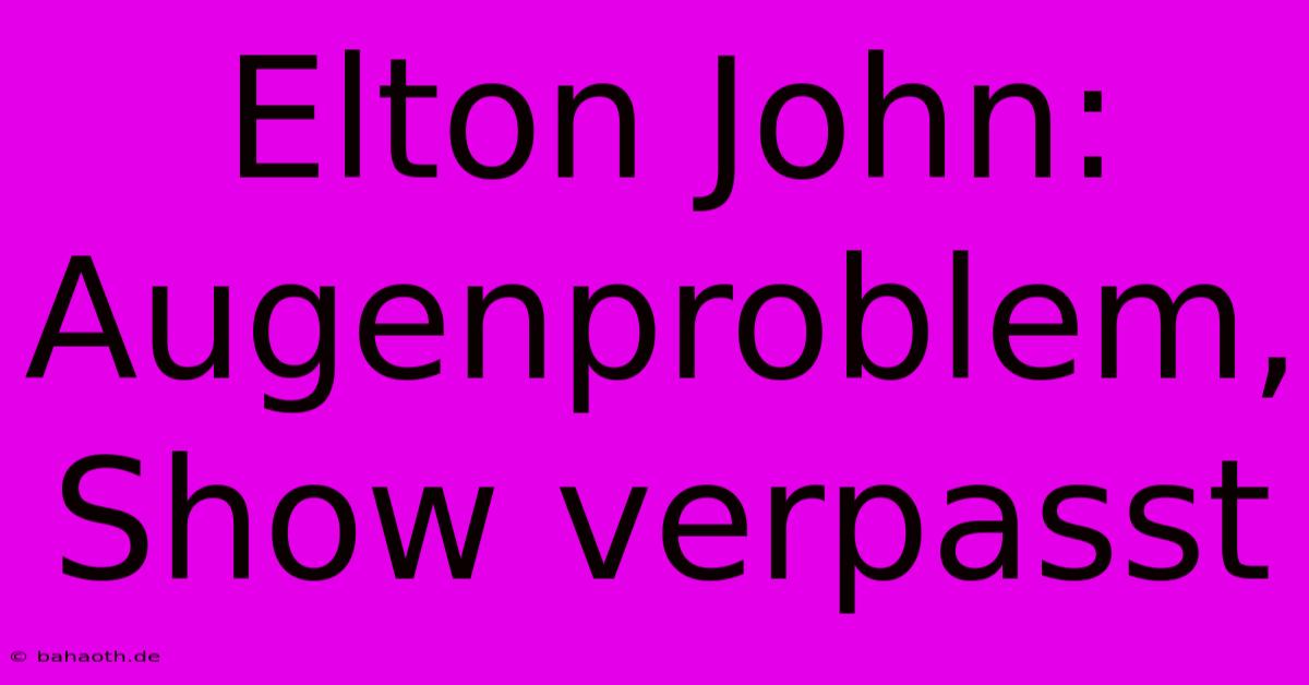 Elton John:  Augenproblem, Show Verpasst