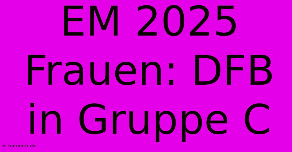 EM 2025 Frauen: DFB In Gruppe C