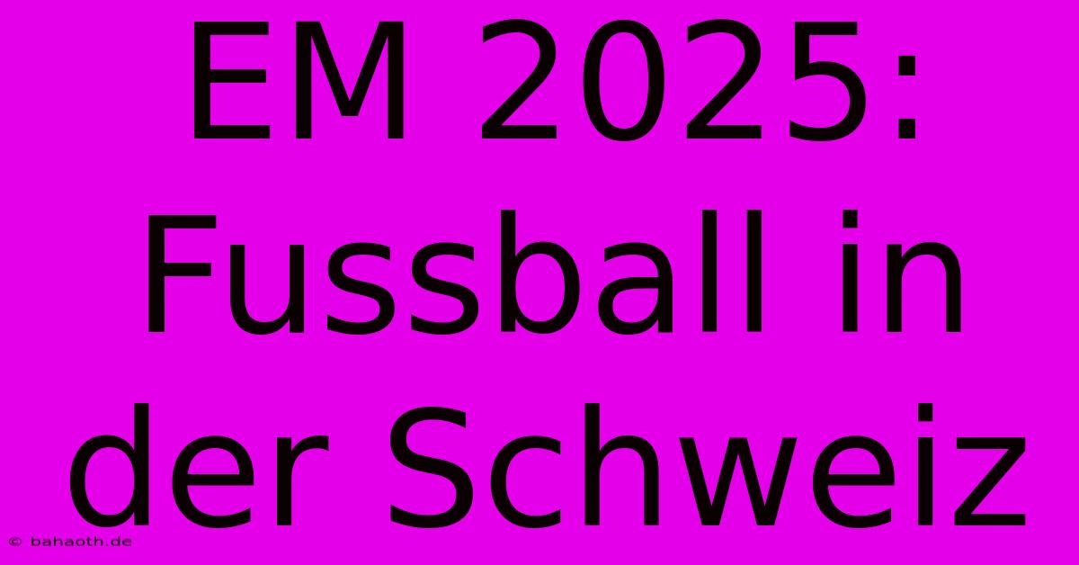 EM 2025: Fussball In Der Schweiz