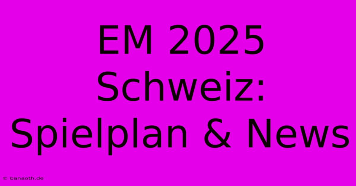 EM 2025 Schweiz: Spielplan & News