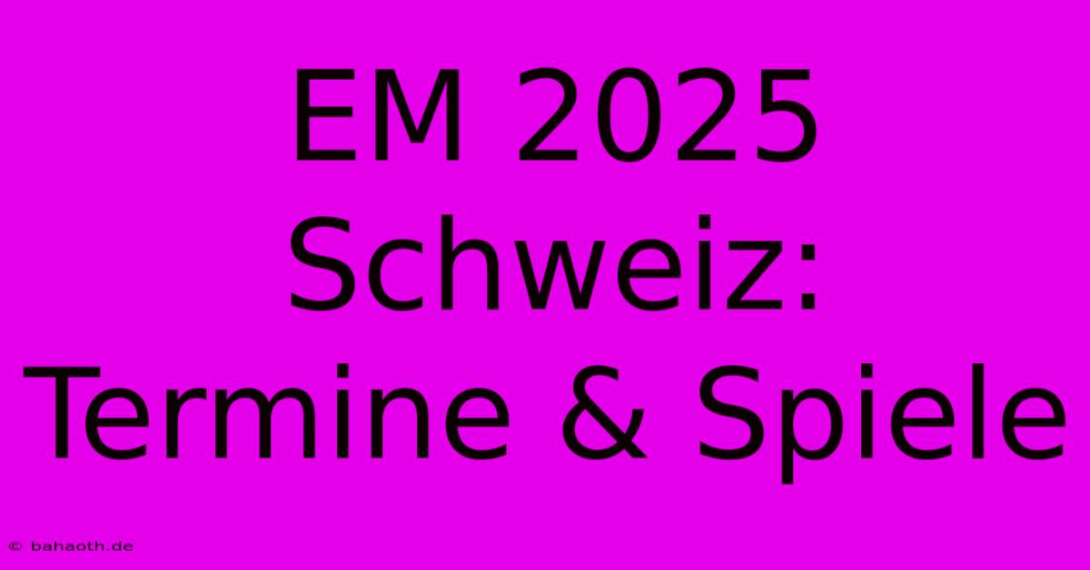 EM 2025 Schweiz: Termine & Spiele