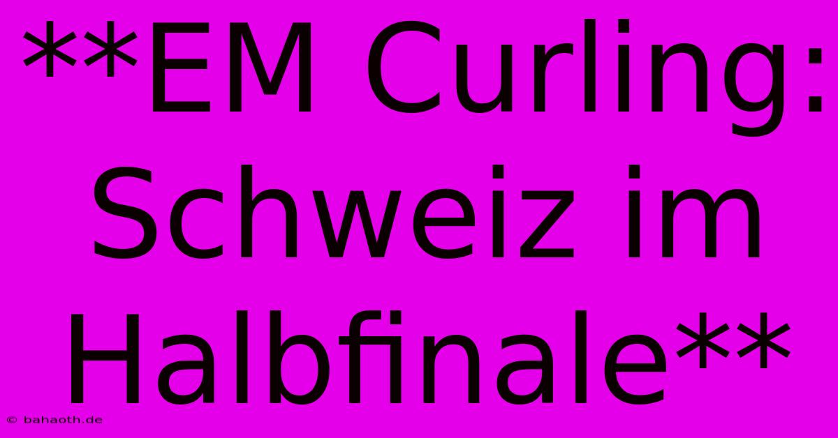 **EM Curling: Schweiz Im Halbfinale**