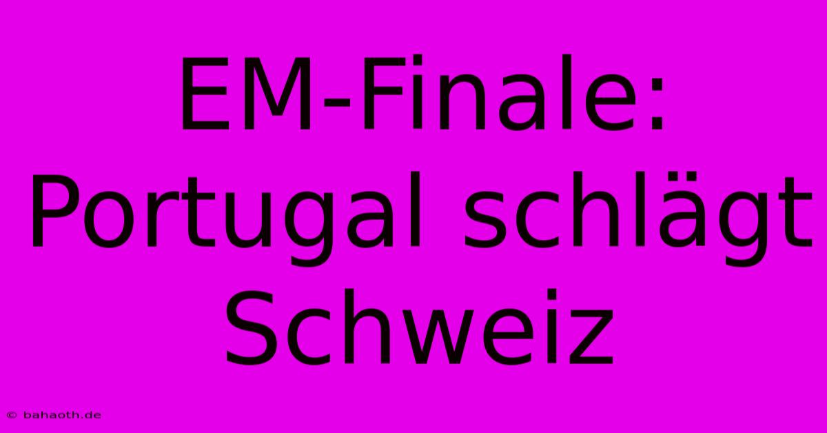 EM-Finale: Portugal Schlägt Schweiz