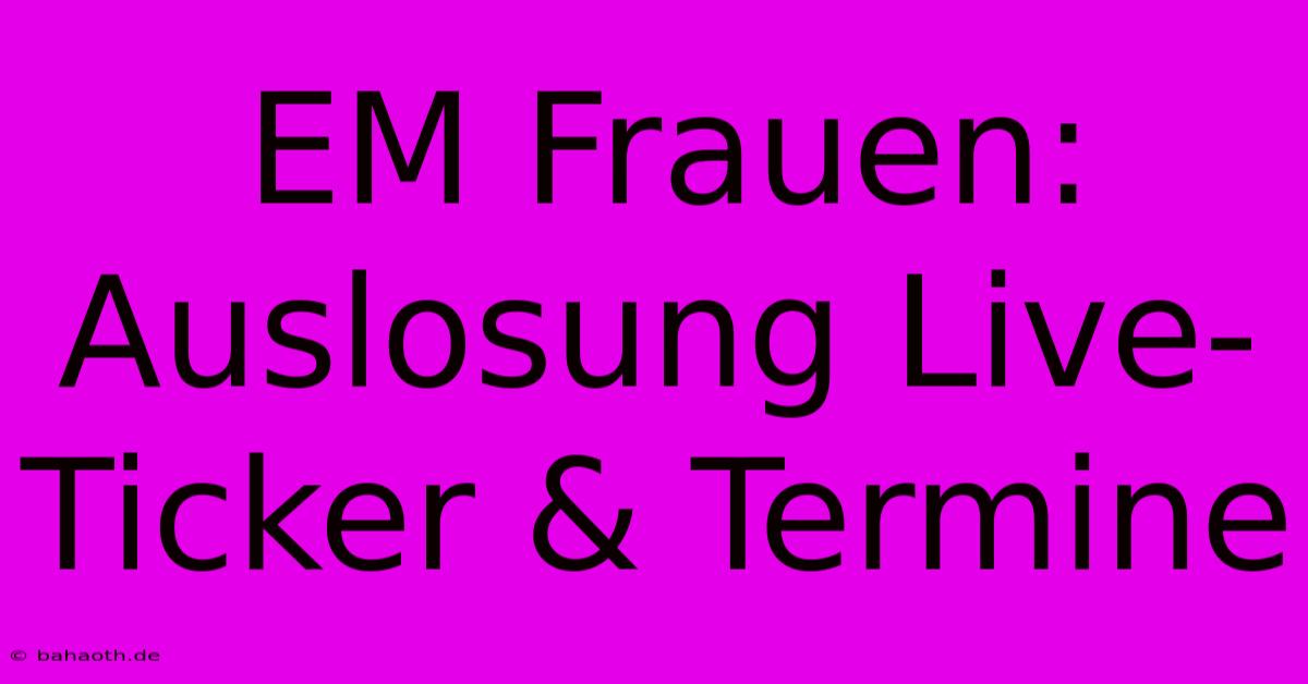 EM Frauen: Auslosung Live-Ticker & Termine